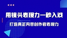 带你用镜头表现力一秒入戏打造真正内容创作者表现力（价值1580元）